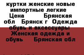 куртки женские новые импортные легкие › Цена ­ 190 - Брянская обл., Брянск г. Одежда, обувь и аксессуары » Женская одежда и обувь   . Брянская обл.